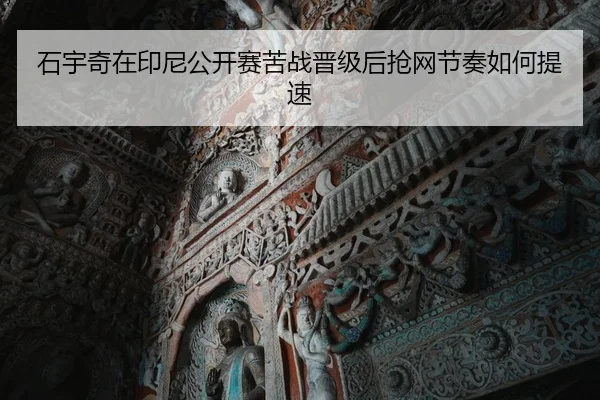 石宇奇在印尼公开赛苦战晋级后抢网节奏如何提速