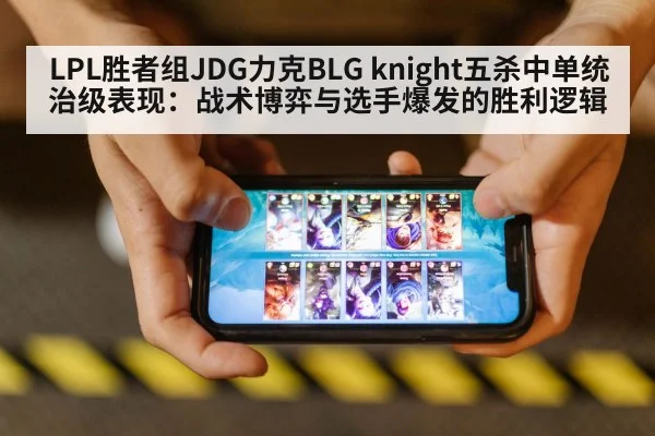 LPL胜者组JDG力克BLG knight五杀中单统治级表现:战术博弈与选手爆发的胜利逻辑